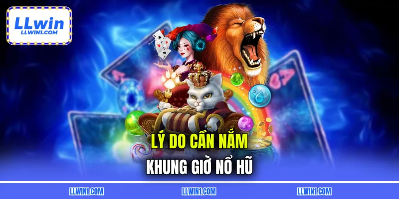 Lý do cần nắm khung giờ nổ hũ