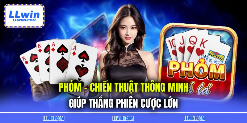 Phỏm - Chiến Thuật Thông Minh Giúp Thắng Phiên Cược Lớn
